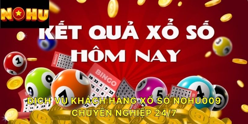 Dịch vụ khách hàng xổ số NOHU009 chuyên nghiệp 24/7