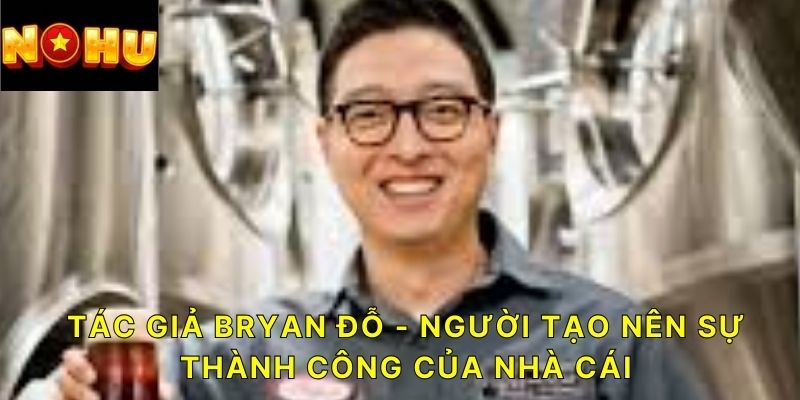 Tác giả Bryan Đỗ - người tạo nên sự thành công của nhà cái