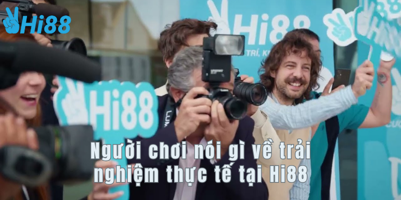 Người chơi nói gì về trải nghiệm thực tế tại Hi88